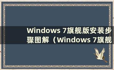 Windows 7旗舰版安装步骤图解（Windows 7旗舰版下载地址）